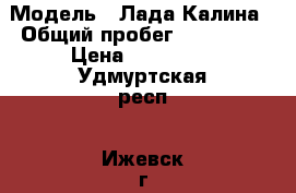  › Модель ­ Лада Калина › Общий пробег ­ 106 000 › Цена ­ 175 000 - Удмуртская респ., Ижевск г. Авто » Продажа легковых автомобилей   